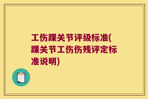 工伤踝关节评级标准(踝关节工伤伤残评定标准说明) 工伤踝关节评级标准(踝关节工伤伤残评定标准说明)