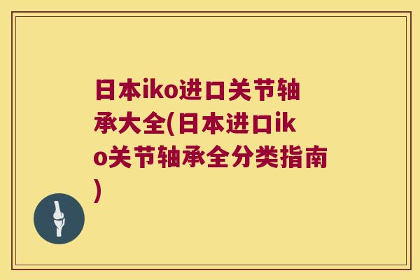 日本iko进口关节轴承大全(日本进口iko关节轴承全分类指南)