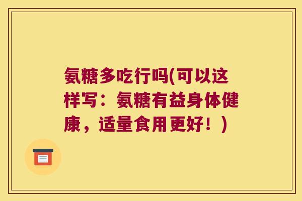 氨糖多吃行吗(可以这样写:氨糖有益身体健康,适量食用更好!)