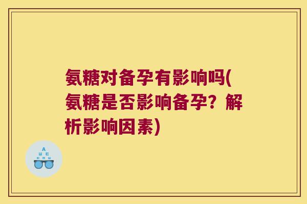 氨糖对备孕有影响吗(氨糖是否影响备孕?解析影响因素)