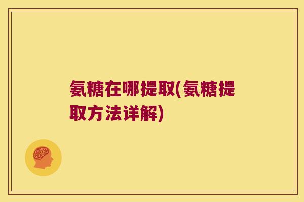 氨糖在哪提取(氨糖提取方法详解)