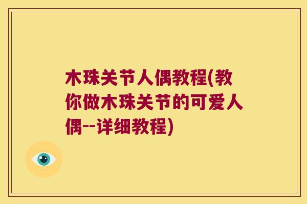 木珠关节人偶教程(教你做木珠关节的可爱人偶--详细教程)
