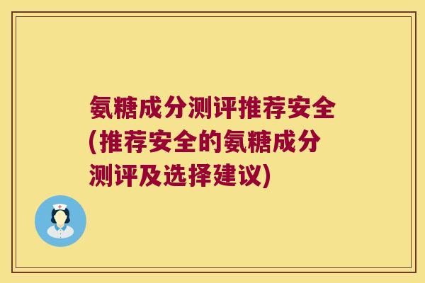 氨糖成分测评推荐安全(推荐安全的氨糖成分测评及选择建议)