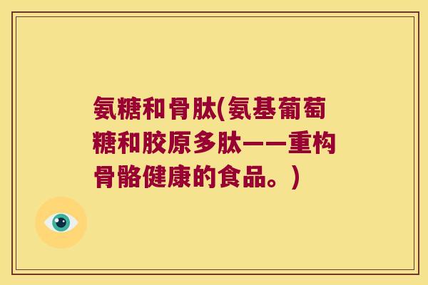 氨糖和骨肽(氨基葡萄糖和胶原多肽——重构骨骼健康的食品。)