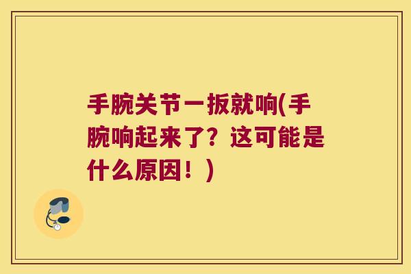 手腕关节一扳就响(手腕响起来了?这可能是什么原因!)