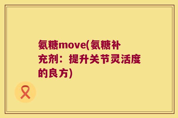 氨糖move(氨糖补充剂:提升关节灵活度的良方)
