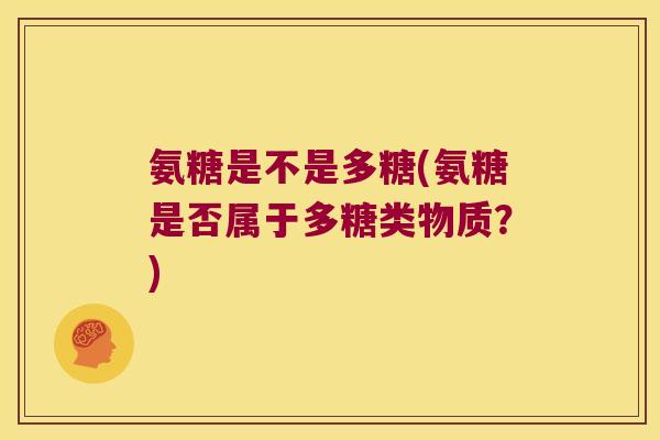 氨糖是不是多糖(氨糖是否属于多糖类物质？)