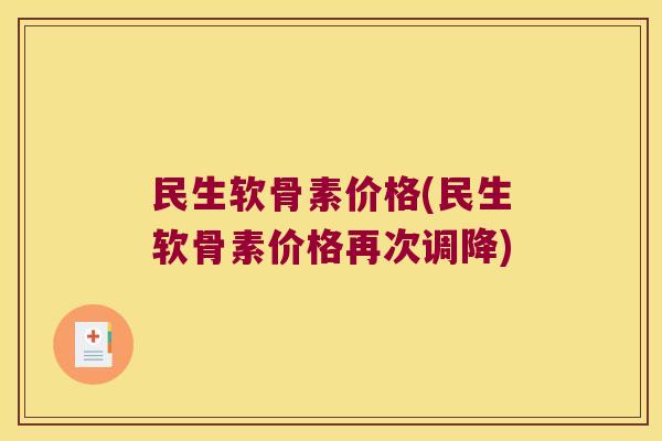 民生软骨素价格(民生软骨素价格再次调降)