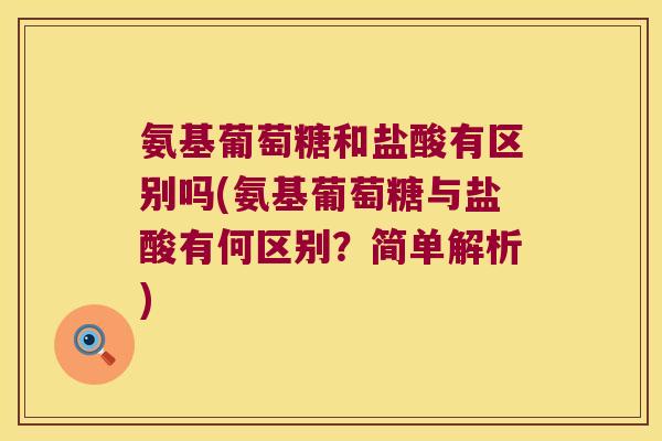 氨基葡萄糖和盐酸有区别吗(氨基葡萄糖与盐酸有何区别?简单解析)