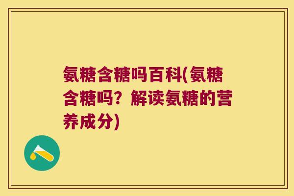 氨糖含糖吗百科(氨糖含糖吗？解读氨糖的营养成分)