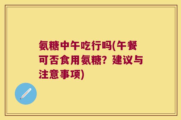 氨糖中午吃行吗(午餐可否食用氨糖?建议与注意事项)