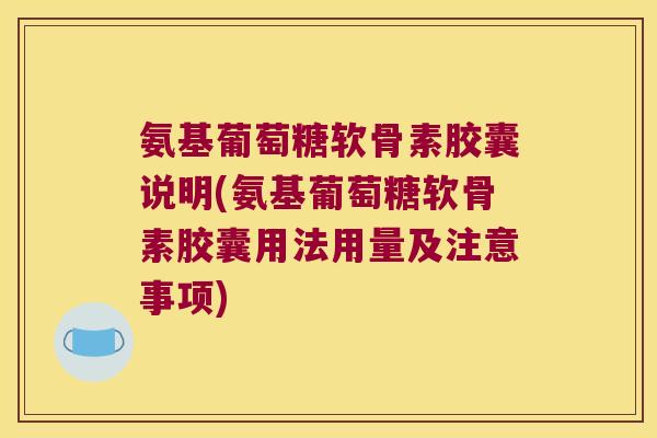 氨基葡萄糖软骨素胶囊说明(氨基葡萄糖软骨素胶囊用法用量及注意事项)