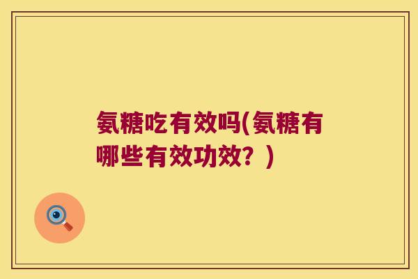 氨糖吃有效吗(氨糖有哪些有效功效?)