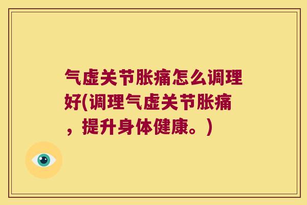 气虚关节胀痛怎么调理好(调理气虚关节胀痛,提升身体健康。)