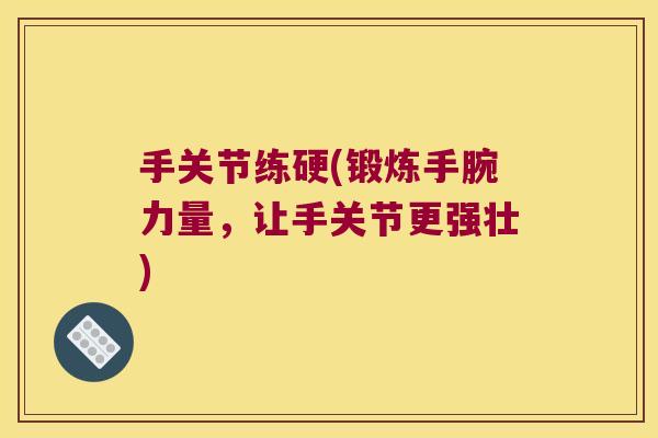 手关节练硬(锻炼手腕力量,让手关节更强壮)