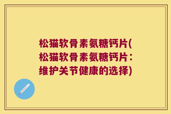 松猫软骨素氨糖钙片(松猫软骨素氨糖钙片:维护关节健康的选择)