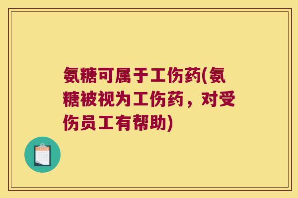 氨糖可属于工伤药(氨糖被视为工伤药,对受伤员工有帮助) 氨糖可属于工伤药(氨糖被视为工伤药,对受伤员工有帮助)