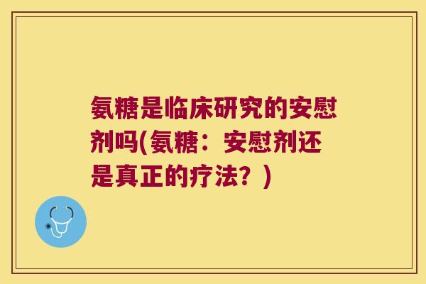 氨糖是临床研究的安慰剂吗(氨糖:安慰剂还是真正的疗法?)