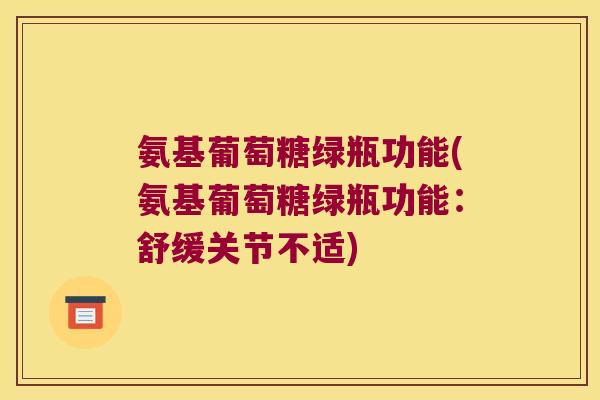 氨基葡萄糖绿瓶功能(氨基葡萄糖绿瓶功能:舒缓关节不适)