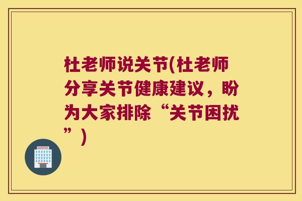 杜老师说关节(杜老师分享关节健康建议,盼为大家排除“关节困扰”)