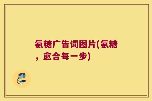 氨糖广告词图片(氨糖,愈合每一步)