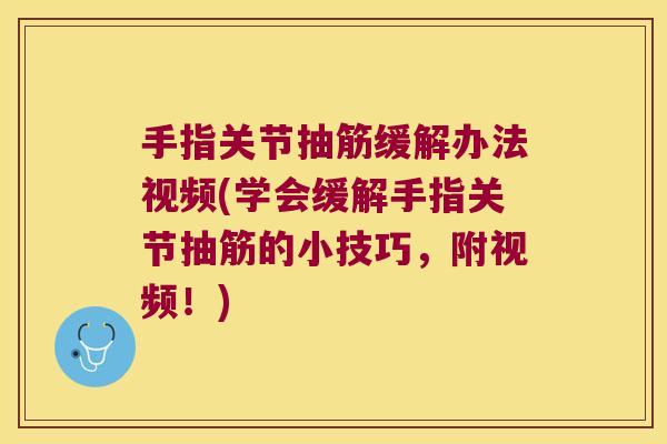 手指关节抽筋缓解办法视频(学会缓解手指关节抽筋的小技巧,附视频!)