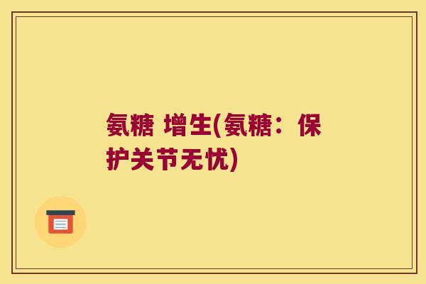 氨糖 增生(氨糖:保护关节无忧) 氨糖 增生(氨糖:保护关节无忧)