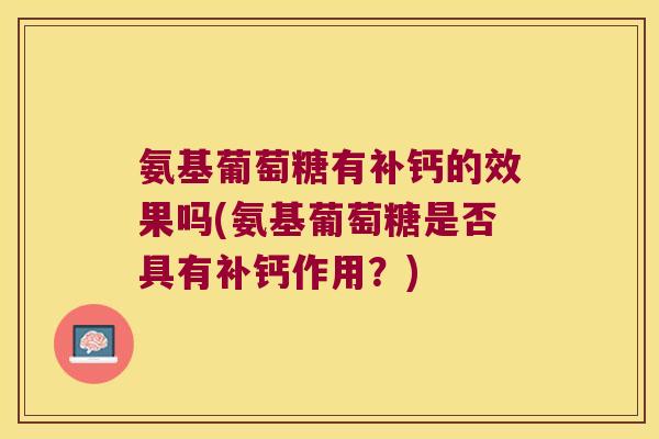 氨基葡萄糖有补钙的效果吗(氨基葡萄糖是否具有补钙作用?)