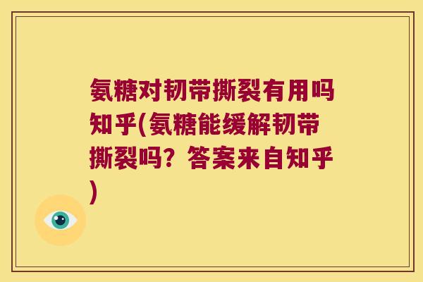 氨糖对韧带撕裂有用吗知乎(氨糖能缓解韧带撕裂吗?答案来自知乎)