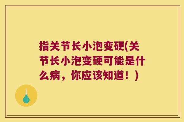 指关节长小泡变硬(关节长小泡变硬可能是什么病,你应该知道!)