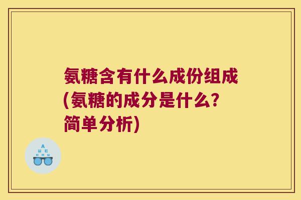氨糖含有什么成份组成(氨糖的成分是什么?简单分析)