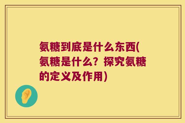 氨糖到底是什么东西(氨糖是什么?探究氨糖的定义及作用)