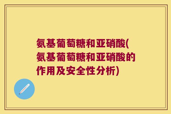 氨基葡萄糖和亚硝酸(氨基葡萄糖和亚硝酸的作用及安全性分析)