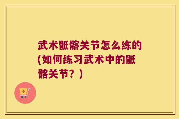 武术骶髂关节怎么练的(如何练习武术中的骶髂关节?)