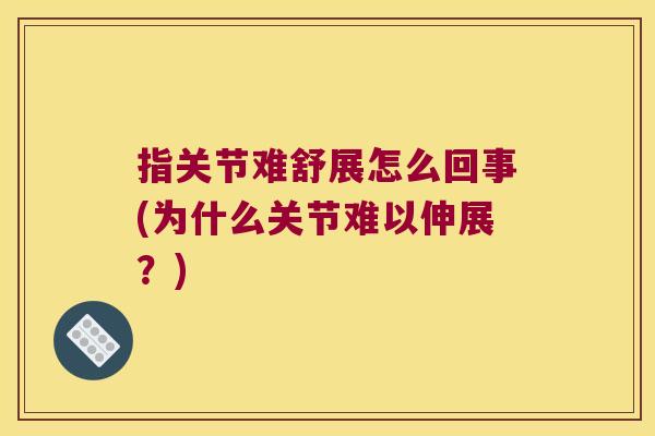指关节难舒展怎么回事(为什么关节难以伸展?)