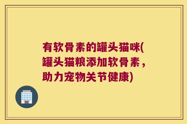 有软骨素的罐头猫咪(罐头猫粮添加软骨素,助力宠物关节健康)