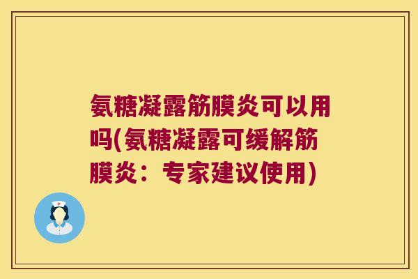 氨糖凝露筋膜炎可以用吗(氨糖凝露可缓解筋膜炎:专家建议使用)