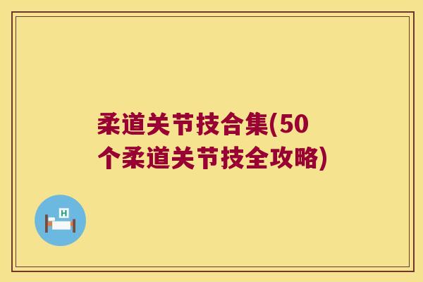 柔道关节技合集(50个柔道关节技全攻略)