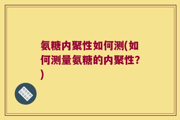 氨糖内聚性如何测(如何测量氨糖的内聚性?)