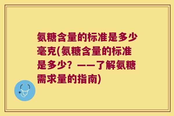 氨糖含量的标准是多少毫克(氨糖含量的标准是多少?——了解氨糖需求量的指南)