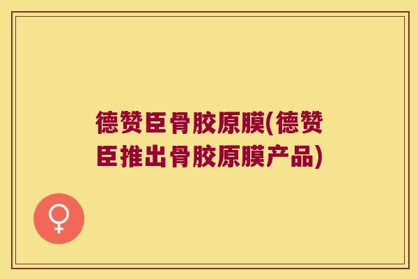德赞臣骨胶原膜(德赞臣推出骨胶原膜产品)