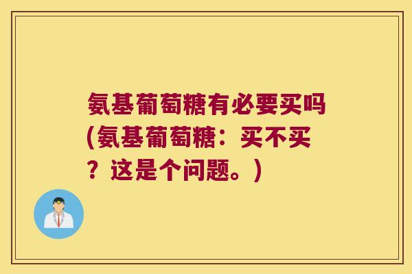 氨基葡萄糖有必要买吗(氨基葡萄糖：买不买？这是个问题。)