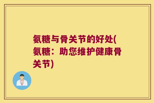 氨糖与骨关节的好处(氨糖:助您维护健康骨关节)