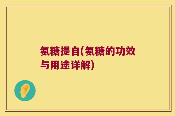 氨糖提自(氨糖的功效与用途详解)