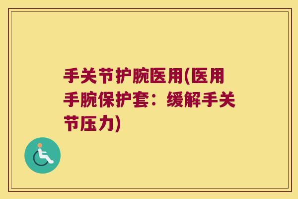 手关节护腕医用(医用手腕保护套:缓解手关节压力)