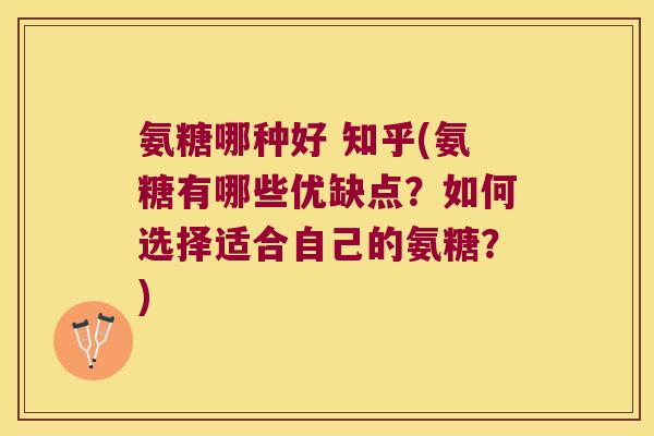 氨糖哪种好 知乎(氨糖有哪些优缺点?如何选择适合自己的氨糖?)
