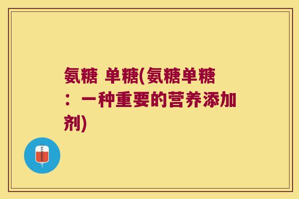 氨糖 单糖(氨糖单糖：一种重要的营养添加剂)