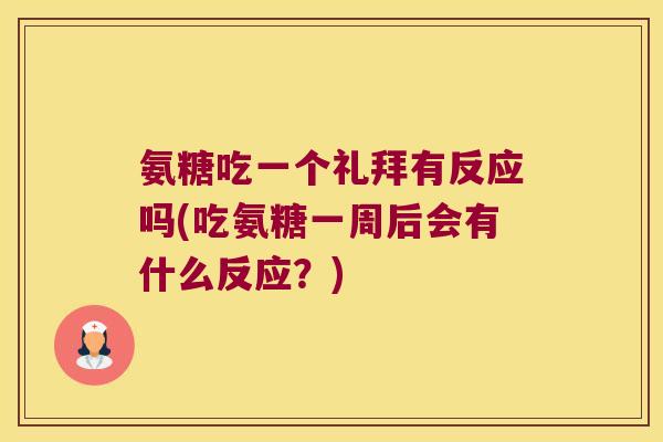 氨糖吃一个礼拜有反应吗(吃氨糖一周后会有什么反应?) 氨糖吃一个礼拜有反应吗(吃氨糖一周后会有什么反应?)