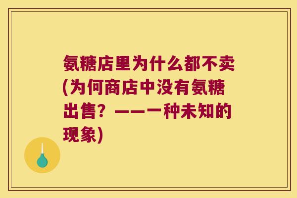 氨糖店里为什么都不卖(为何商店中没有氨糖出售?——一种未知的现象)