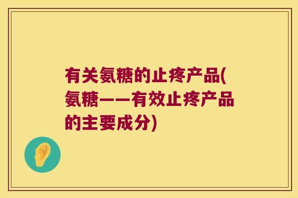 有关氨糖的止疼产品(氨糖——有效止疼产品的主要成分)